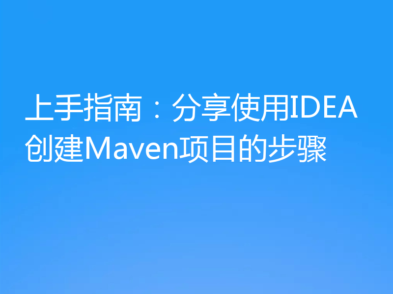 上手指南：分享使用IDEA创建Maven项目的步骤