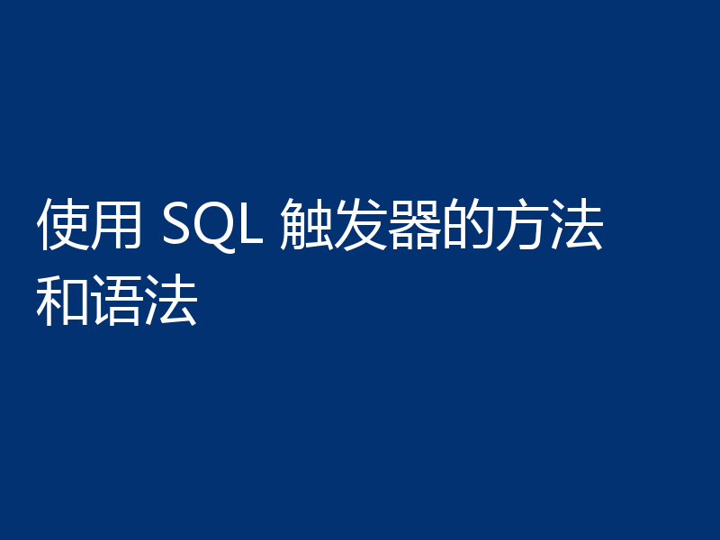 使用 SQL 触发器的方法和语法