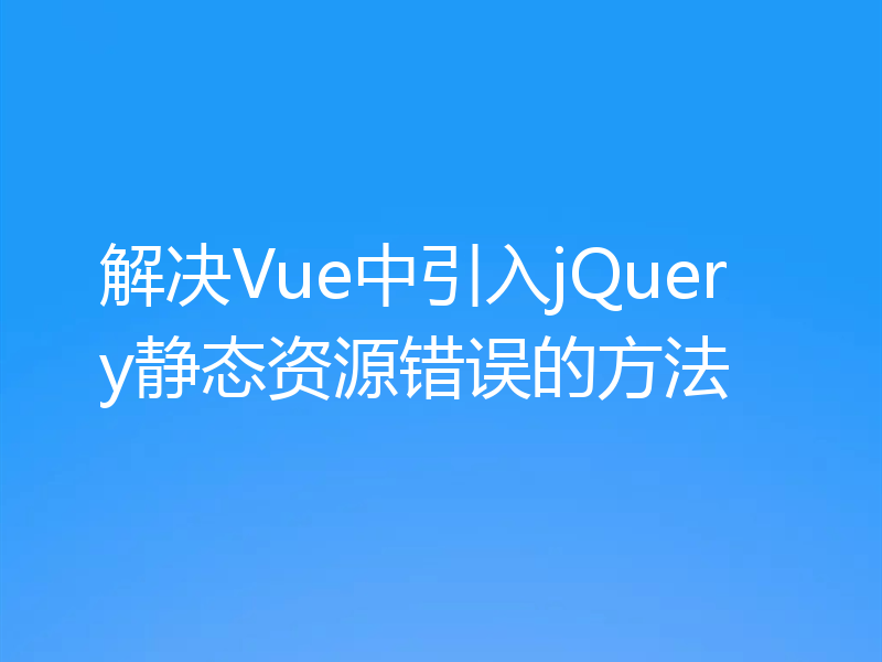 解决Vue中引入jQuery静态资源错误的方法