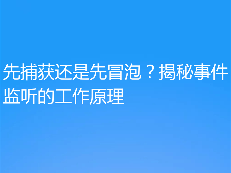 先捕获还是先冒泡？揭秘事件监听的工作原理