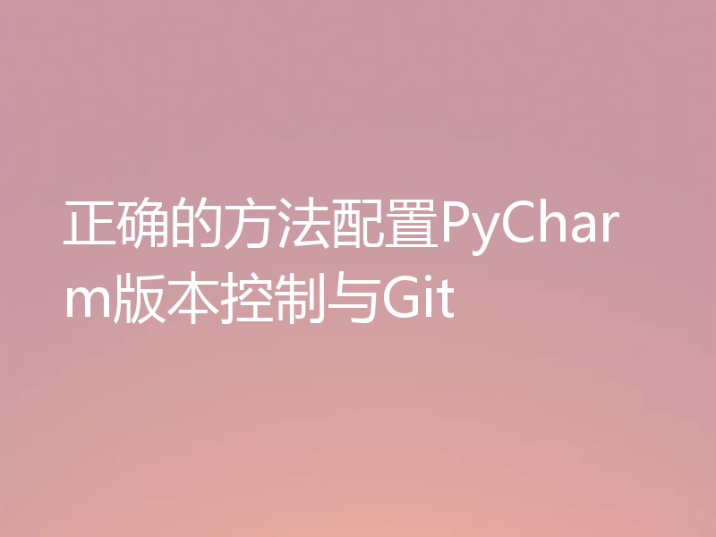 正确的方法配置PyCharm版本控制与Git