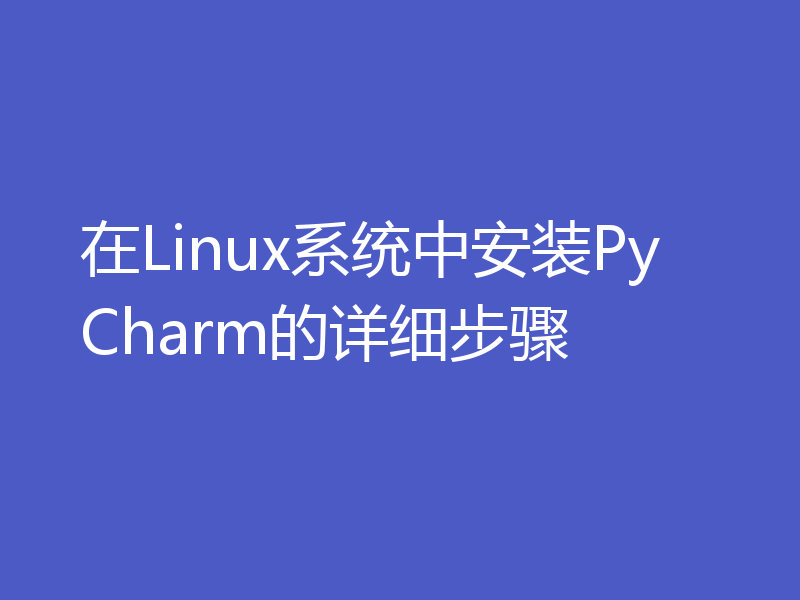 在Linux系统中安装PyCharm的详细步骤