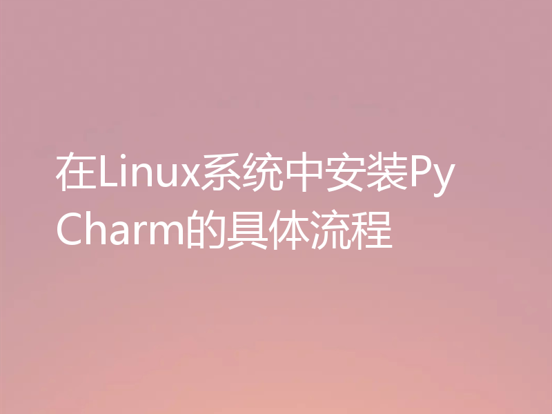 在Linux系统中安装PyCharm的具体流程