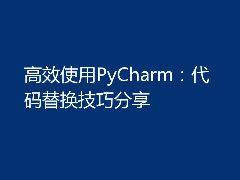 高效使用PyCharm：代码替换技巧分享