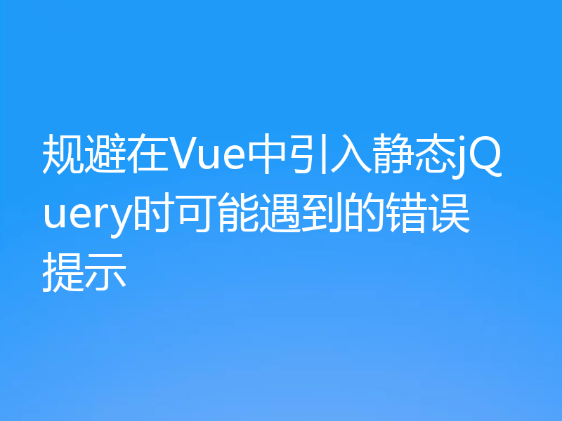 规避在Vue中引入静态jQuery时可能遇到的错误提示