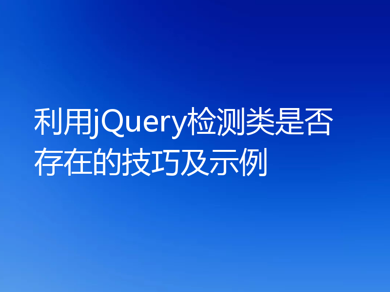 利用jQuery检测类是否存在的技巧及示例
