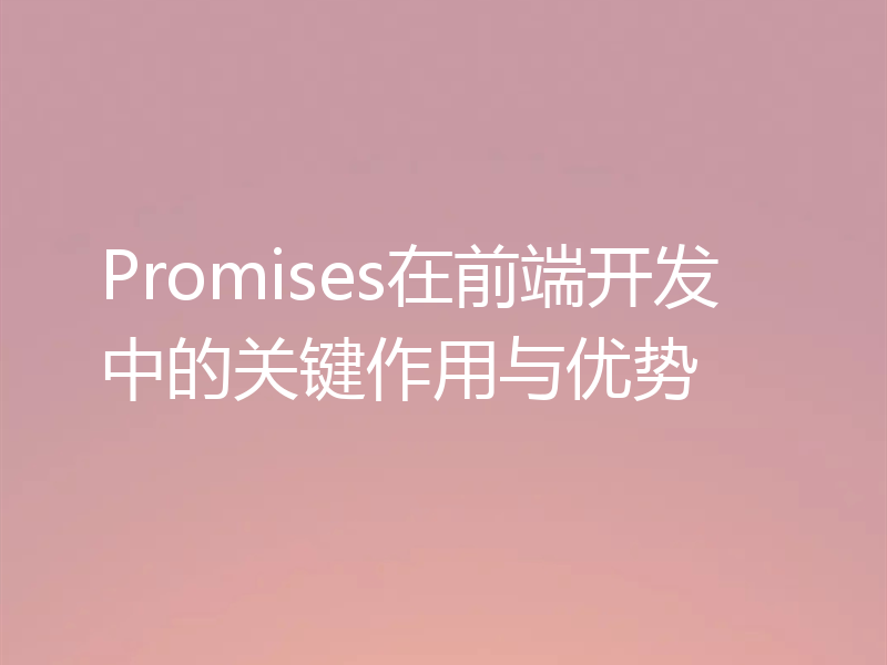 Promises在前端开发中的关键作用与优势