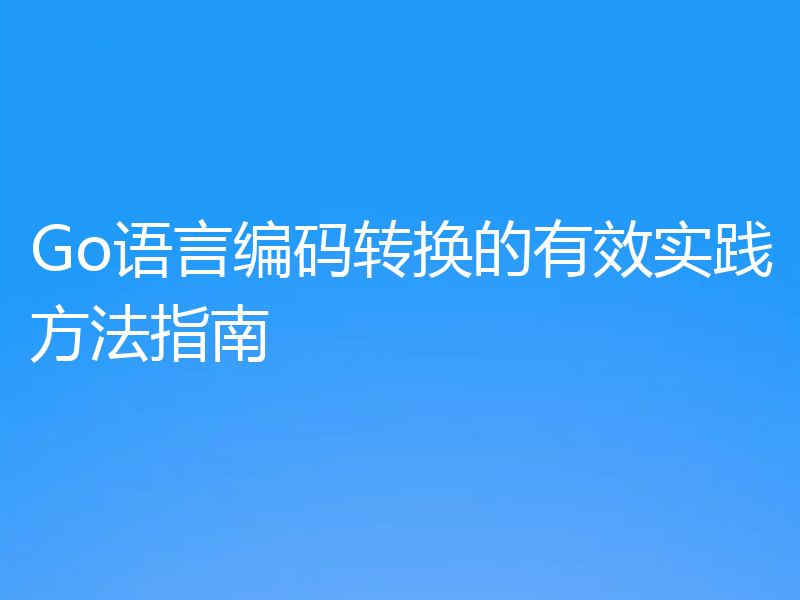 Go语言编码转换的有效实践方法指南