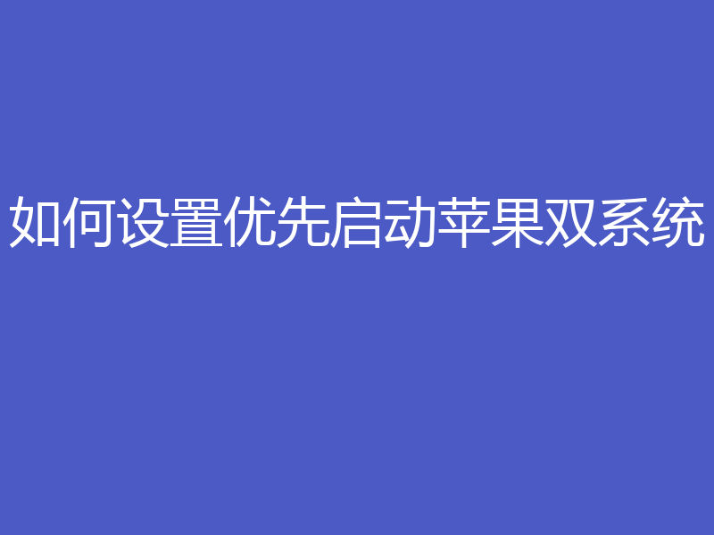 如何设置优先启动苹果双系统