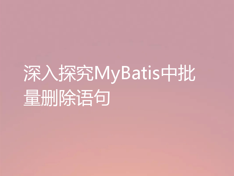 深入探究MyBatis中批量删除语句