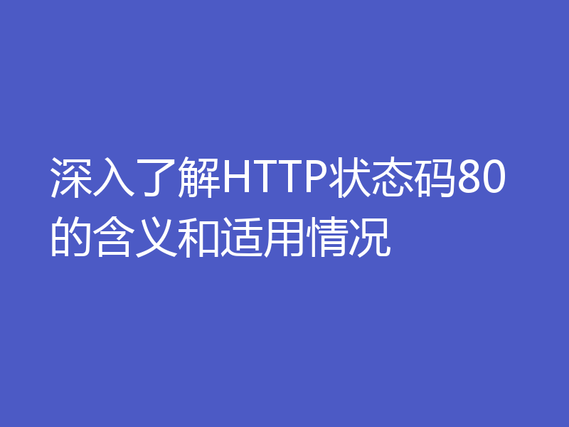 深入了解HTTP状态码80的含义和适用情况