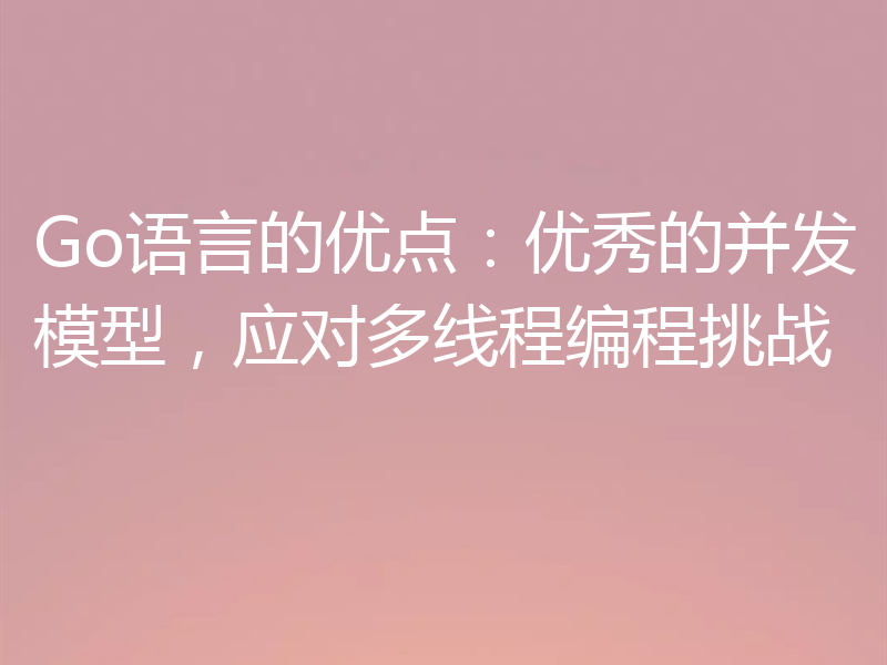 Go语言的优点：优秀的并发模型，应对多线程编程挑战