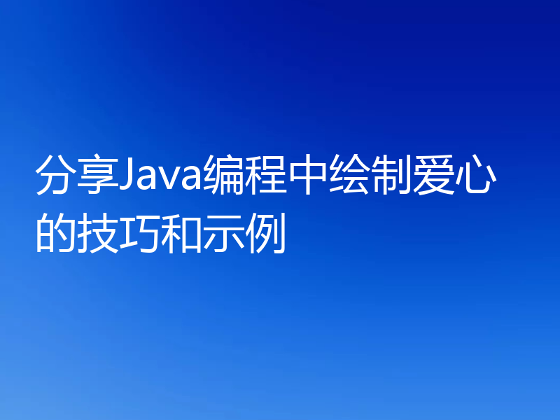 分享Java编程中绘制爱心的技巧和示例
