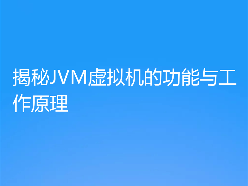 揭秘JVM虚拟机的功能与工作原理