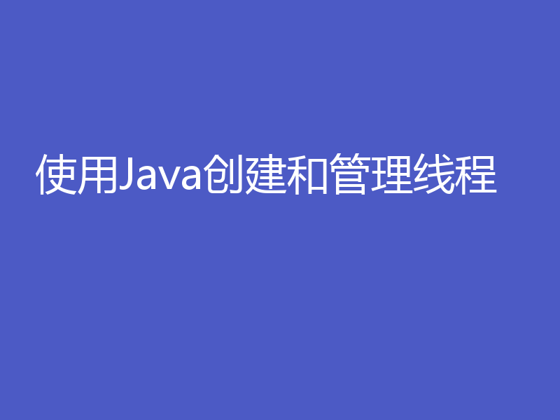 使用Java创建和管理线程