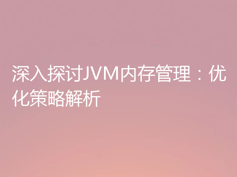 深入探讨JVM内存管理：优化策略解析