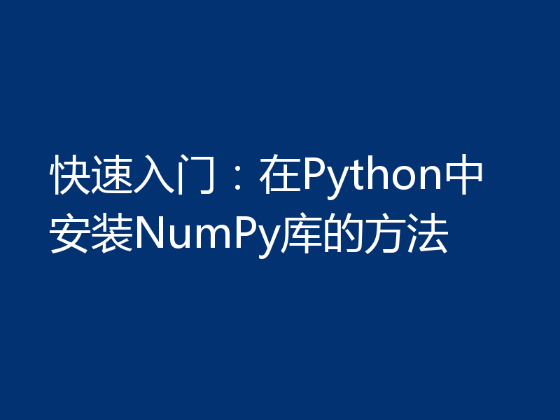 快速入门：在Python中安装NumPy库的方法