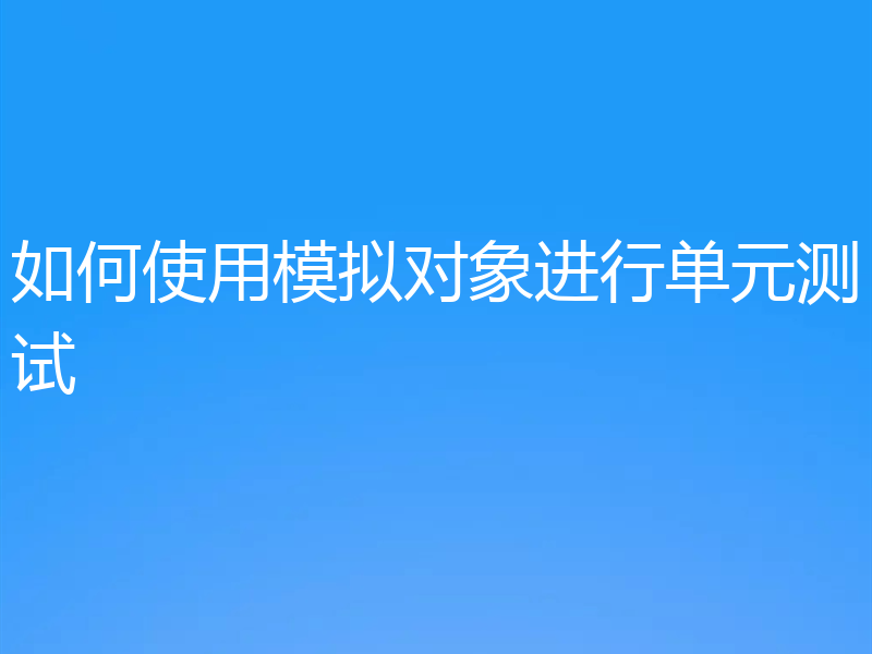 如何使用模拟对象进行单元测试