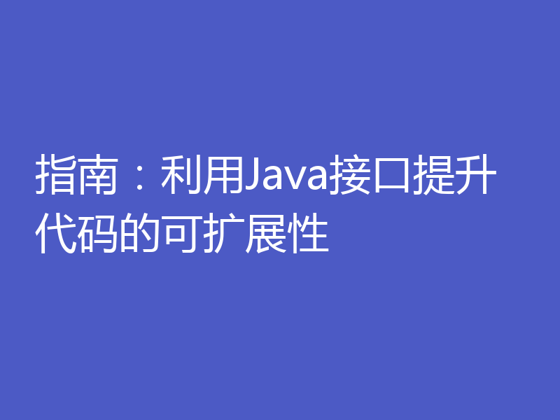 指南：利用Java接口提升代码的可扩展性
