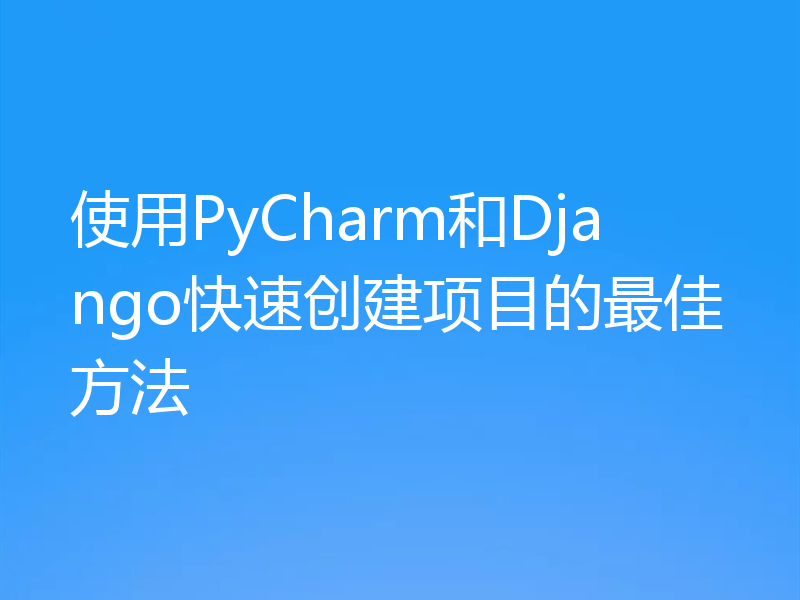 使用PyCharm和Django快速创建项目的最佳方法