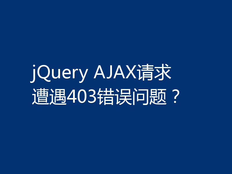 jQuery AJAX请求遭遇403错误问题？