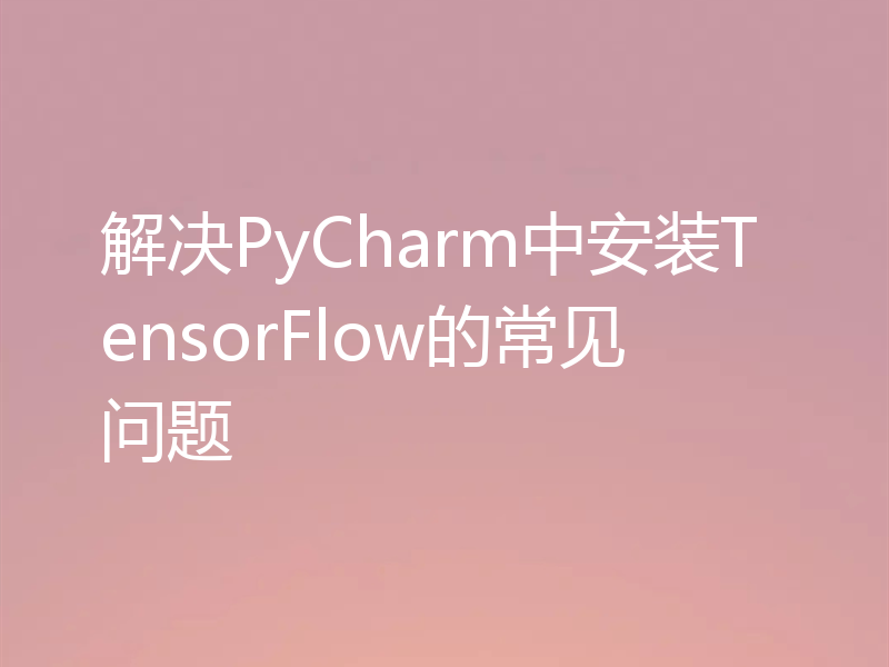 解决PyCharm中安装TensorFlow的常见问题