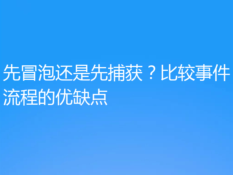 先冒泡还是先捕获？比较事件流程的优缺点