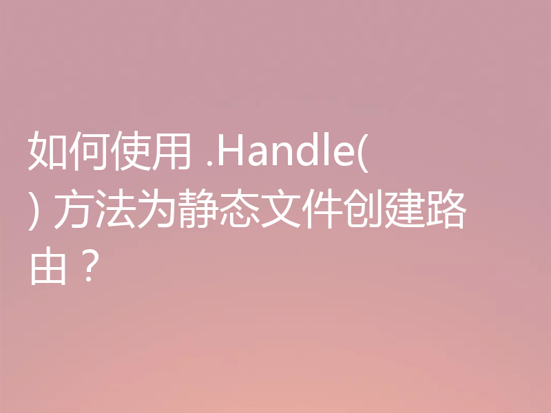 如何使用 .Handle() 方法为静态文件创建路由？