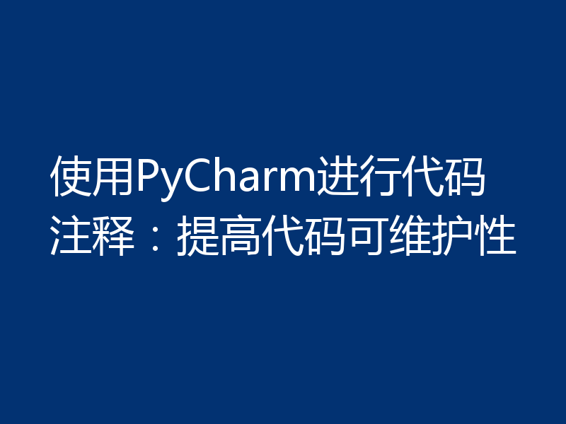 使用PyCharm进行代码注释：提高代码可维护性