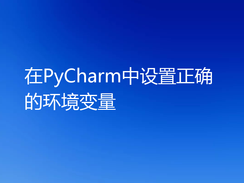 在PyCharm中设置正确的环境变量