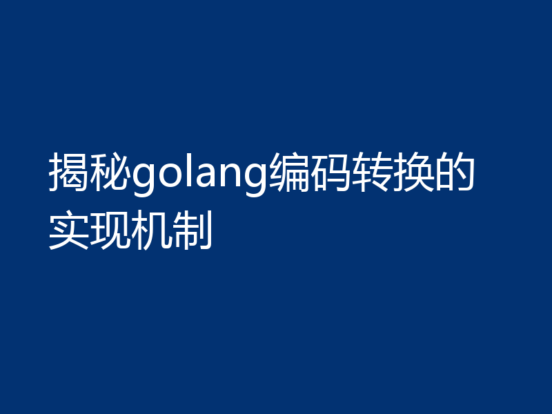 揭秘golang编码转换的实现机制