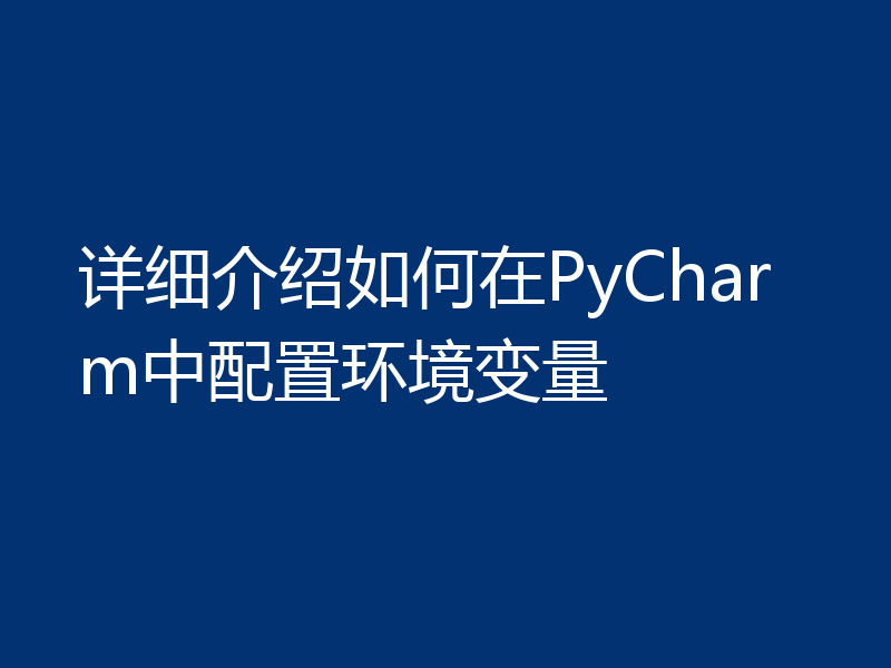 详细介绍如何在PyCharm中配置环境变量