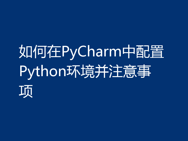 如何在PyCharm中配置Python环境并注意事项