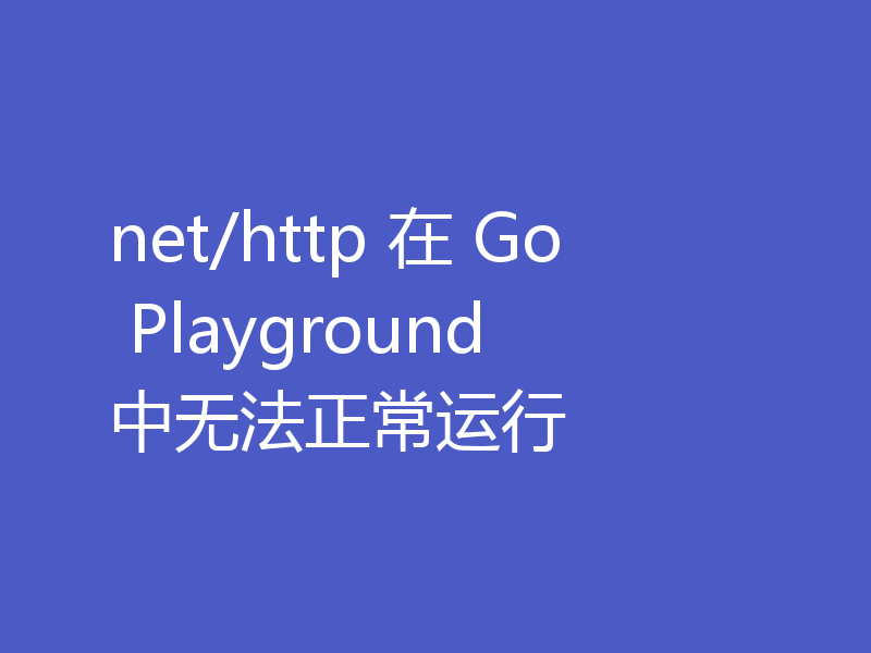 net/http 在 Go Playground 中无法正常运行