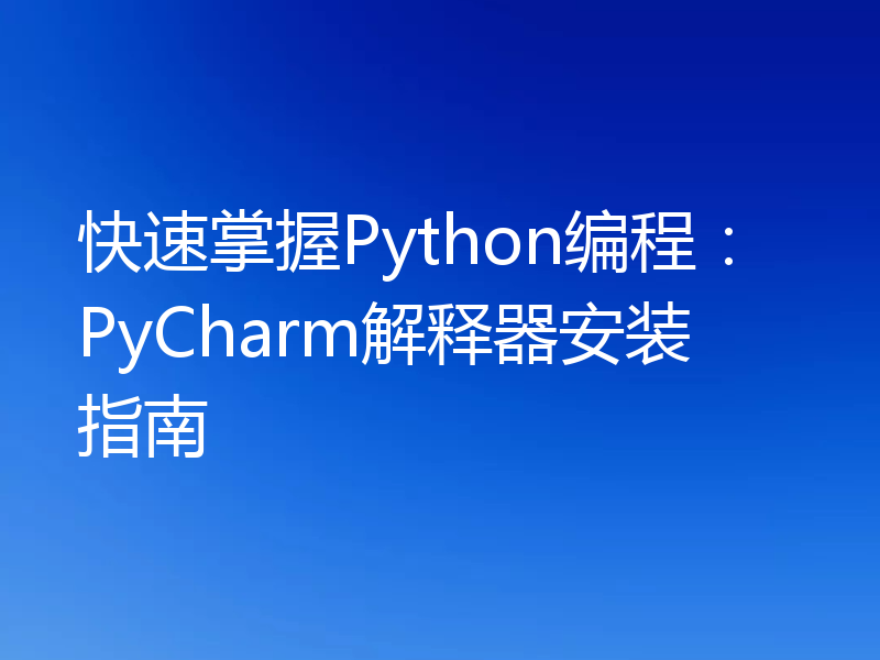 快速掌握Python编程：PyCharm解释器安装指南