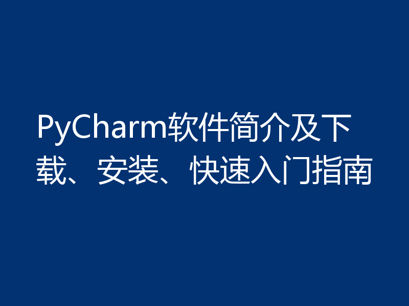 PyCharm软件简介及下载、安装、快速入门指南