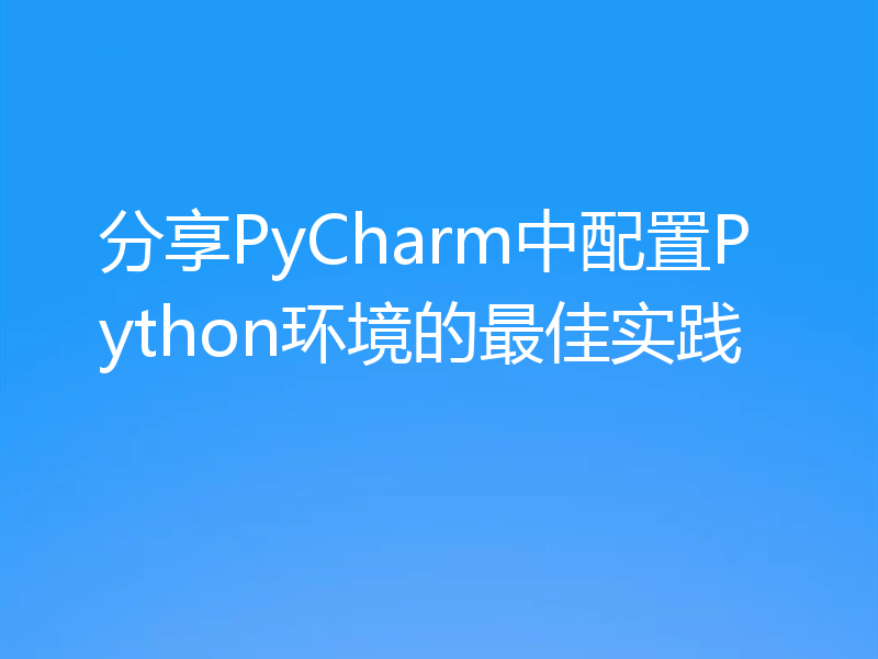 分享PyCharm中配置Python环境的最佳实践