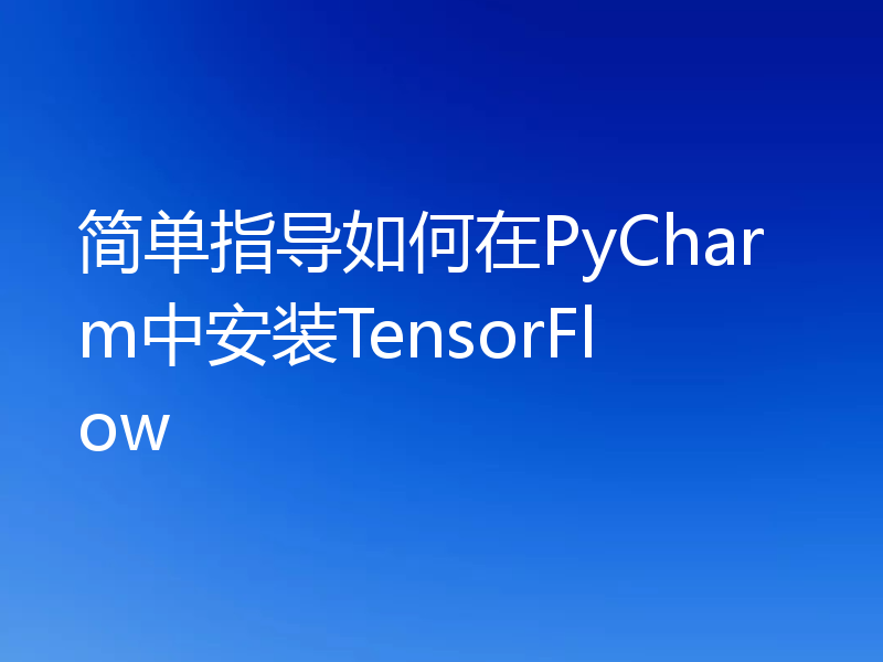 简单指导如何在PyCharm中安装TensorFlow