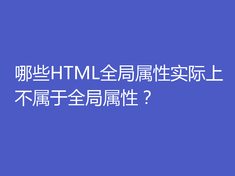 哪些HTML全局属性实际上不属于全局属性？