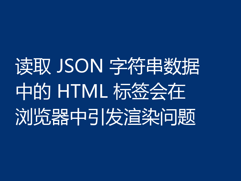 读取 JSON 字符串数据中的 HTML 标签会在浏览器中引发渲染问题