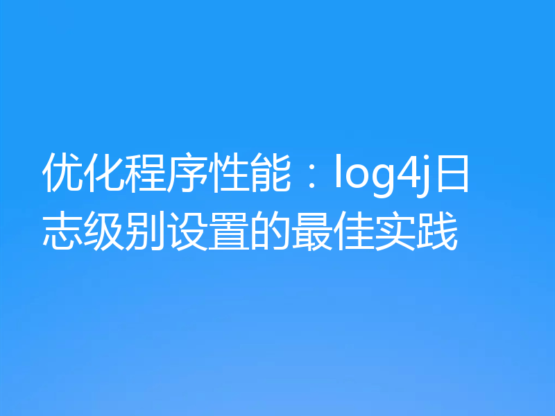 优化程序性能：log4j日志级别设置的最佳实践