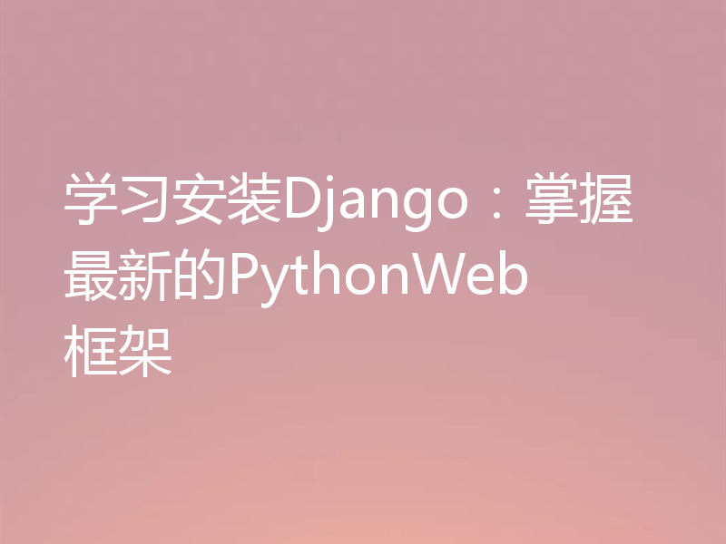 学习安装Django：掌握最新的PythonWeb框架