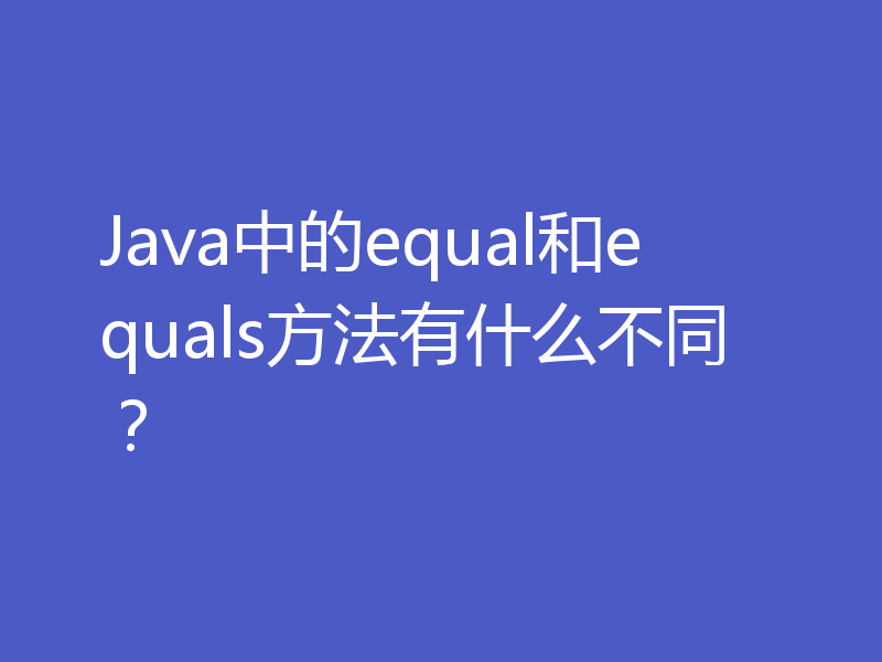 Java中的equal和equals方法有什么不同？