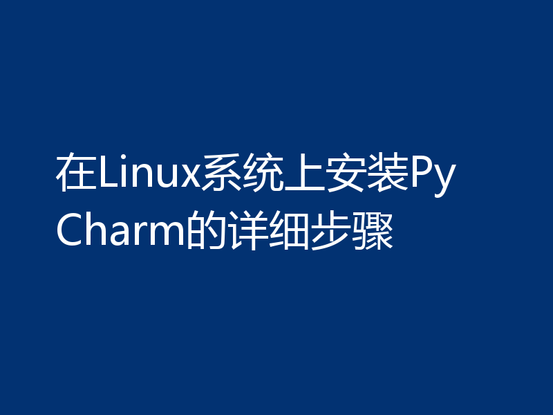在Linux系统上安装PyCharm的详细步骤
