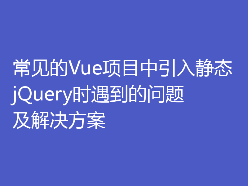 常见的Vue项目中引入静态jQuery时遇到的问题及解决方案