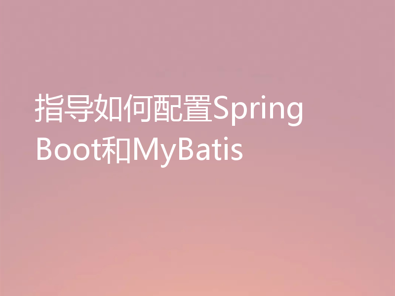 指导如何配置Spring Boot和MyBatis