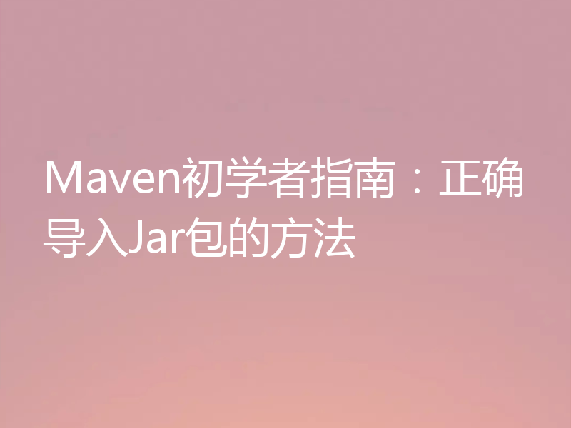 Maven初学者指南：正确导入Jar包的方法