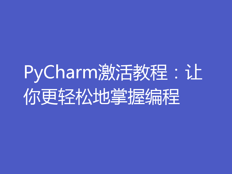 PyCharm激活教程：让你更轻松地掌握编程