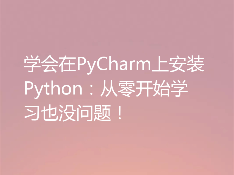 学会在PyCharm上安装Python：从零开始学习也没问题！