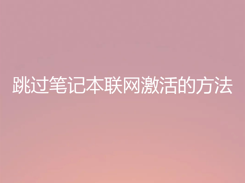 跳过笔记本联网激活的方法